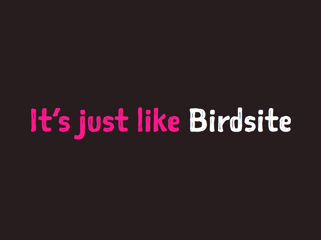 It's just like Birdsite